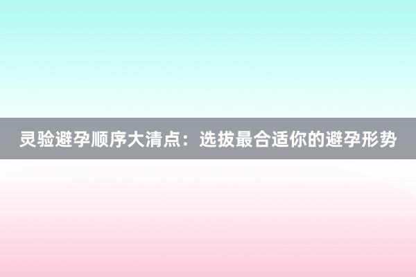 灵验避孕顺序大清点：选拔最合适你的避孕形势